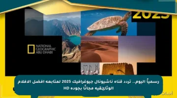رسمياً اليوم.. تردد قناة ناشيونال جيوغرافيك 2025 لمتابعة أفضل الأفلام الوثائقية مجانًا بجودة HD